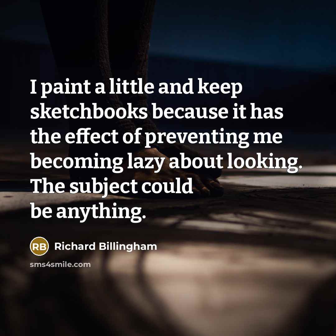 “I paint a little and keep sketchbooks because it has…” quote by Richard Billingham