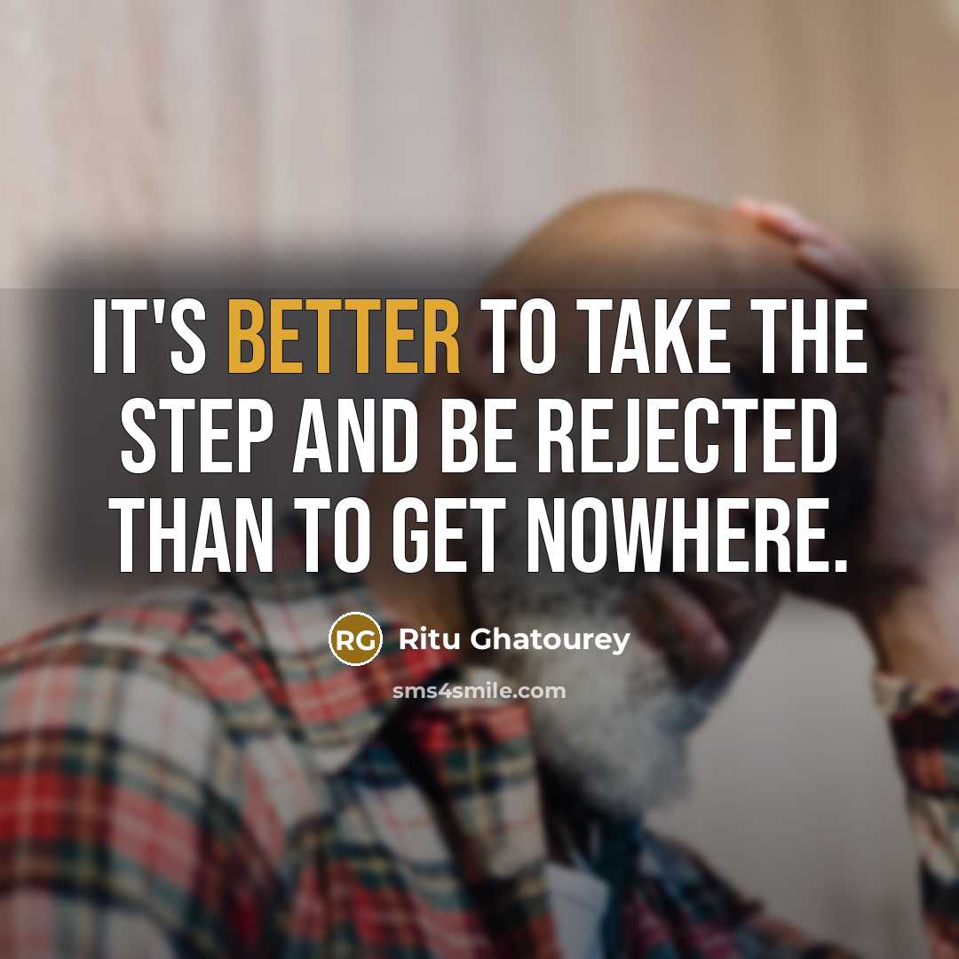 “It's better to take the step and be rejected than to get nowhere.” quote by Ritu Ghatourey