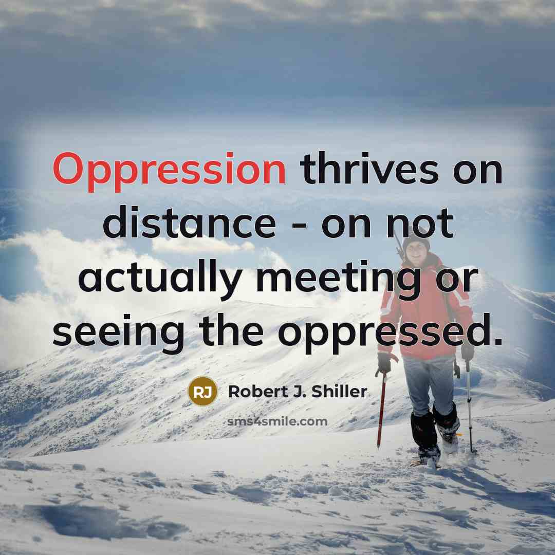 “Oppression thrives on distance - on not actually meeting or…” quote by Robert J. Shiller