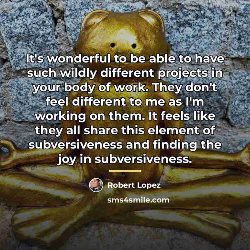 “It's wonderful to be able to have such wildly different…” quote by Robert Lopez