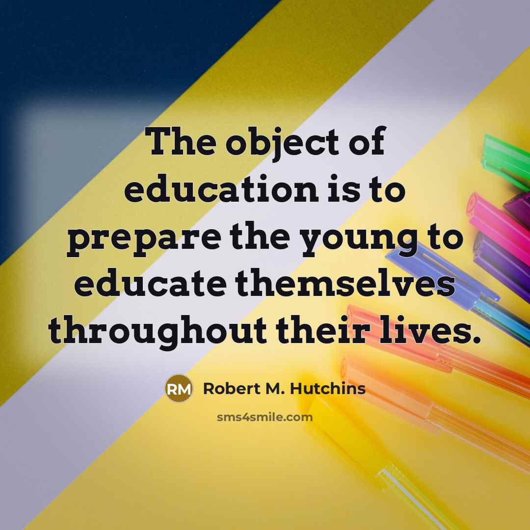 “The object of education is to prepare the young to educate themselves throughout their lives.” quote by Robert M. Hutchins