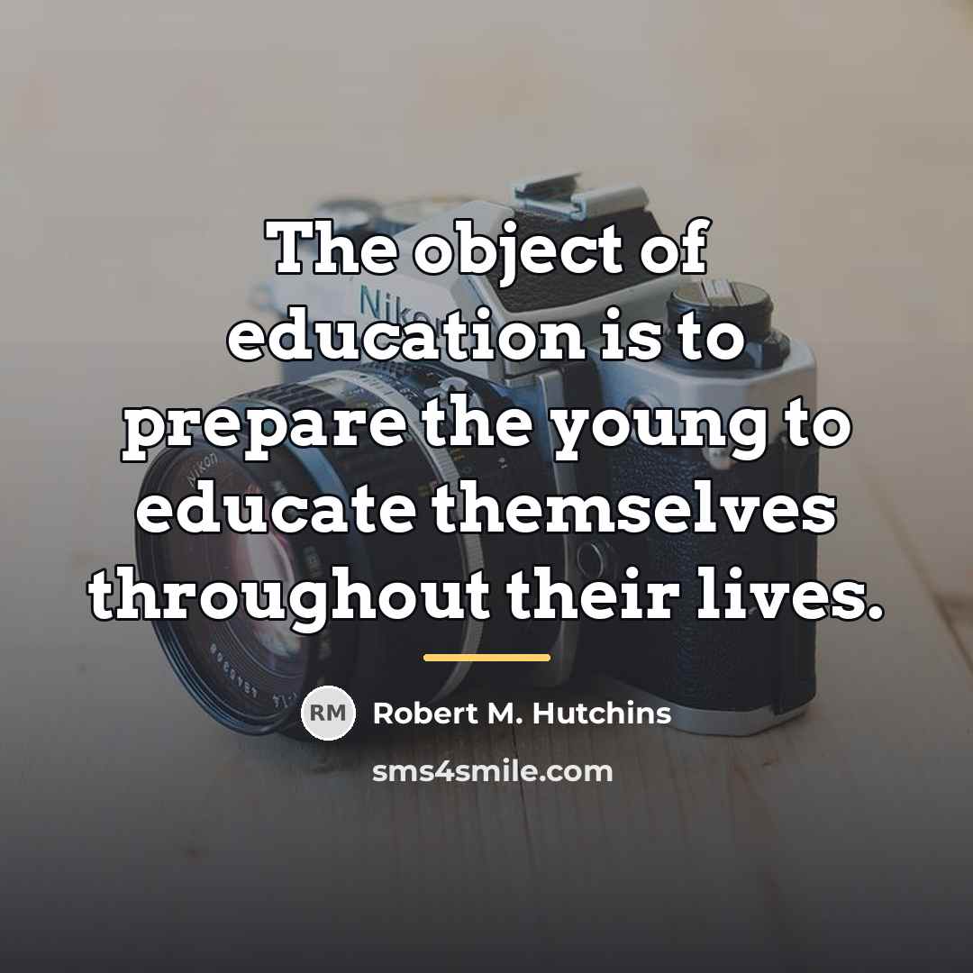 “The object of education is to prepare the young to…” quote by Robert M. Hutchins