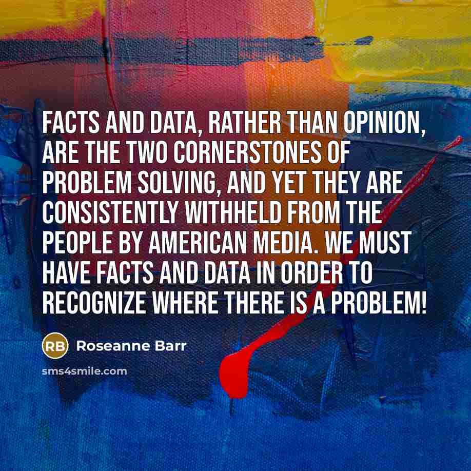 “Facts and data, rather than opinion, are the two cornerstones…” quote by Roseanne Barr