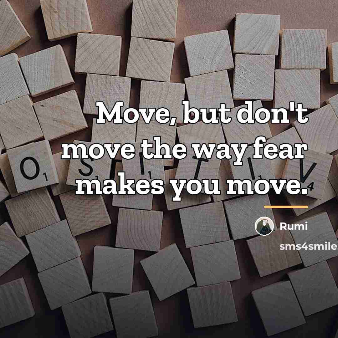“Move, but don't move the way fear makes you move.…” quote by Rumi