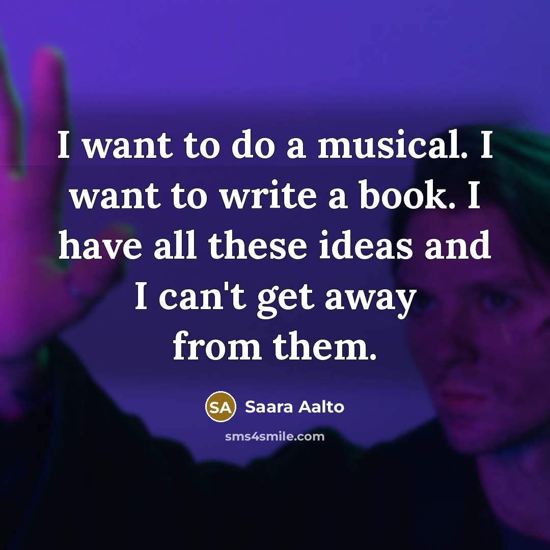 “I want to do a musical. I want to write a book. I have all these ideas and I can't get away from them.” quote by Saara Aalto