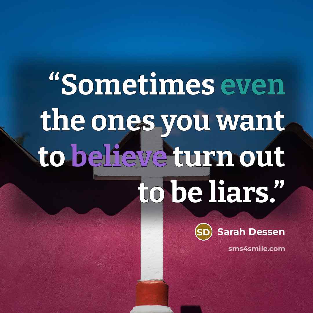 “Sometimes even the ones you want to believe turn out to be liars.” quote by Sarah Dessen