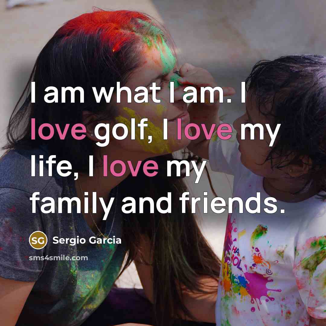 “I am what I am. I love golf, I love…” quote by Sergio Garcia