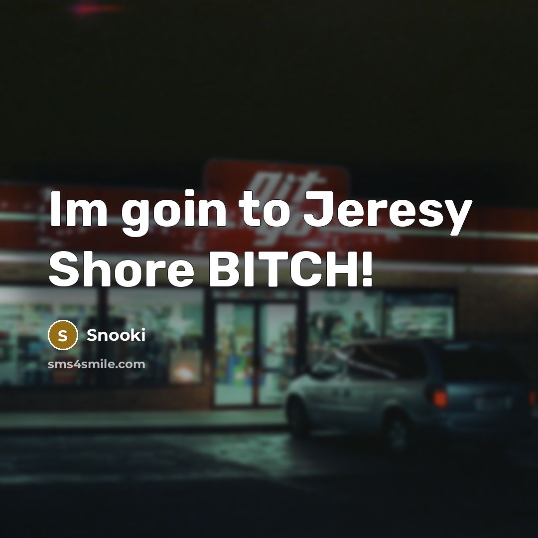 “Im goin to Jeresy Shore BITCH!…” quote by Snooki