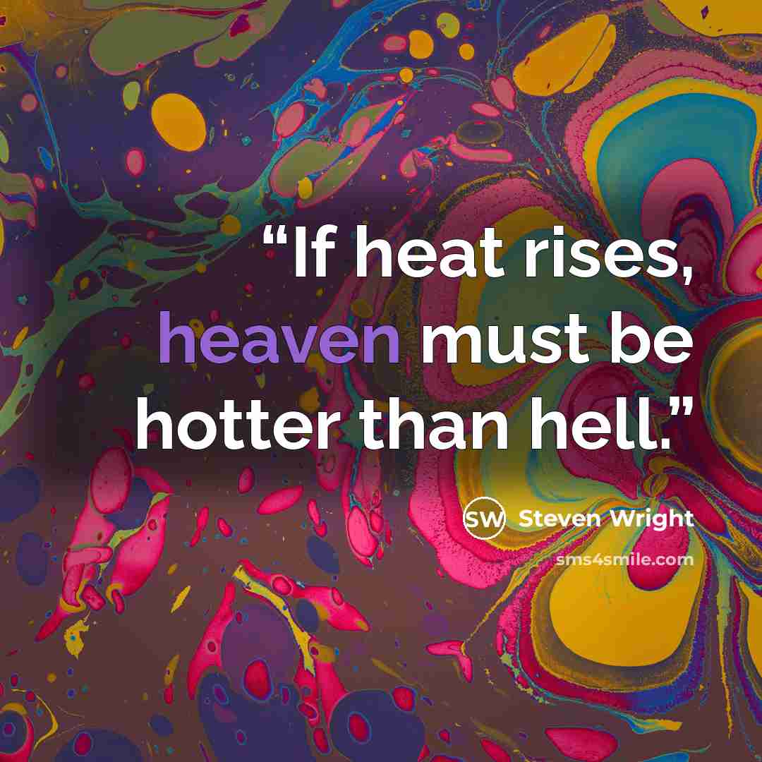 “If heat rises, heaven must be hotter than hell.” quote by Steven Wright
