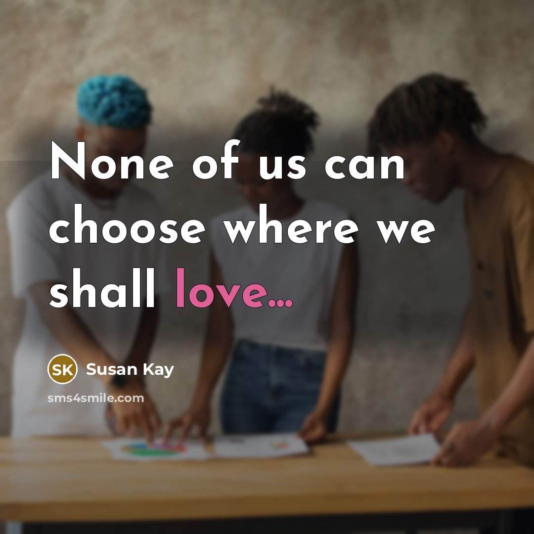 “None of us can choose where we shall love...” quote by Susan Kay