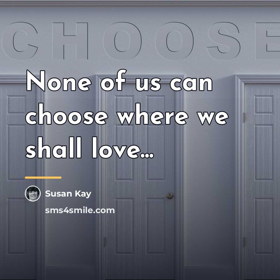 “None of us can choose where we shall love...…” quote by Susan Kay