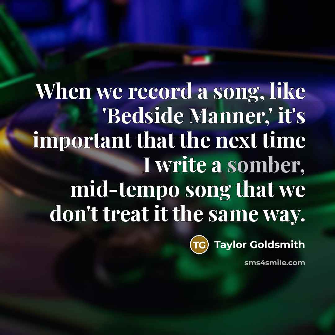 “When we record a song, like 'Bedside Manner,' it's important…” quote by Taylor Goldsmith