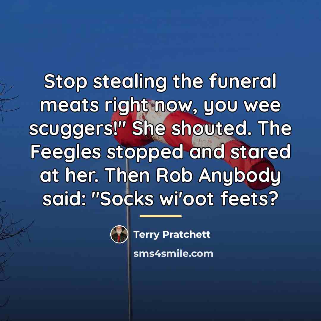 “Stop stealing the funeral meats right now, you wee scuggers!"…” quote by Terry Pratchett