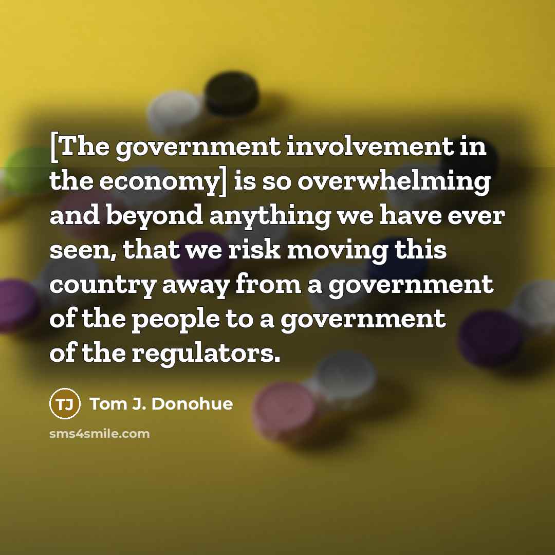 “[The government involvement in the economy] is so overwhelming and…” quote by Tom J. Donohue