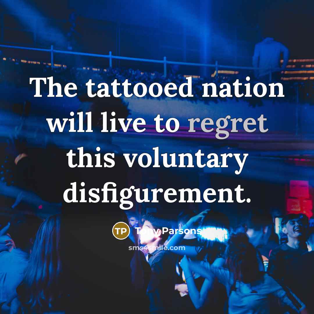 “The tattooed nation will live to regret this voluntary disfigurement.…” quote by Tony Parsons