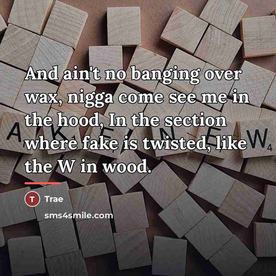 “And ain't no banging over wax, nigga come see me…” quote by Trae