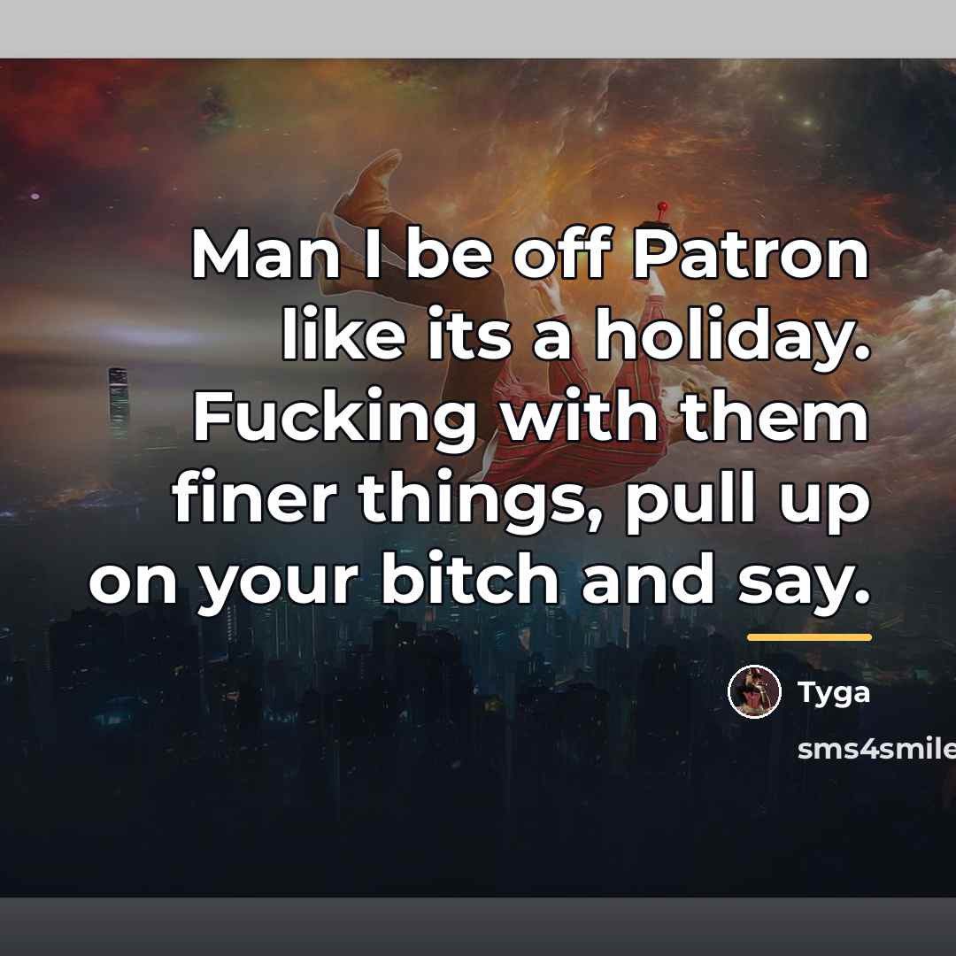 “Man I be off Patron like its a holiday. Fucking…” quote by Tyga