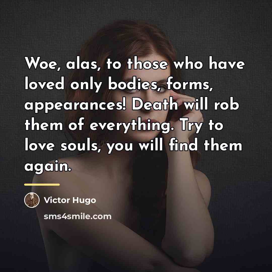 “Woe, alas, to those who have loved only bodies, forms,…” quote by Victor Hugo