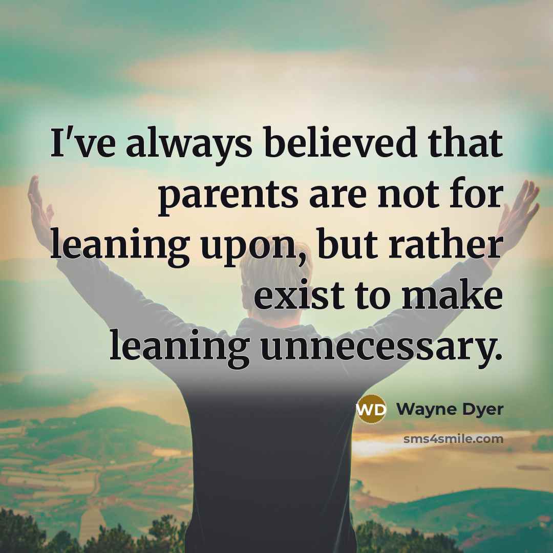 “I've always believed that parents are not for leaning upon,…” quote by Wayne Dyer