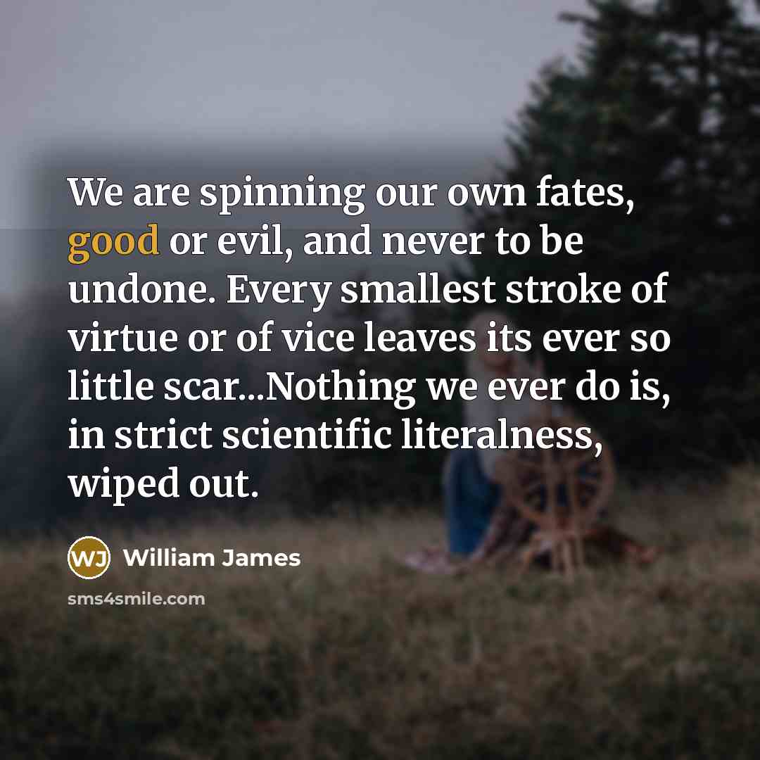 “We are spinning our own fates, good or evil, and…” quote by William James