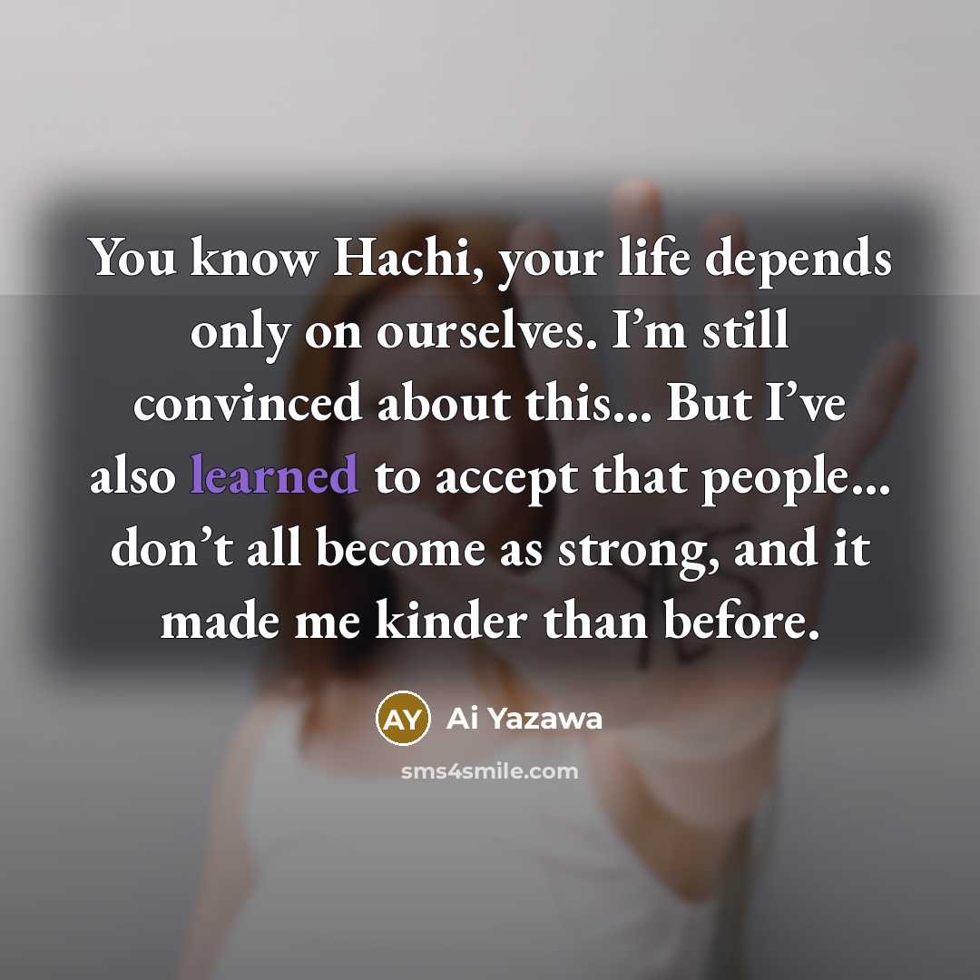 “You know Hachi, your life depends only on ourselves. I’m…” quote by Ai Yazawa