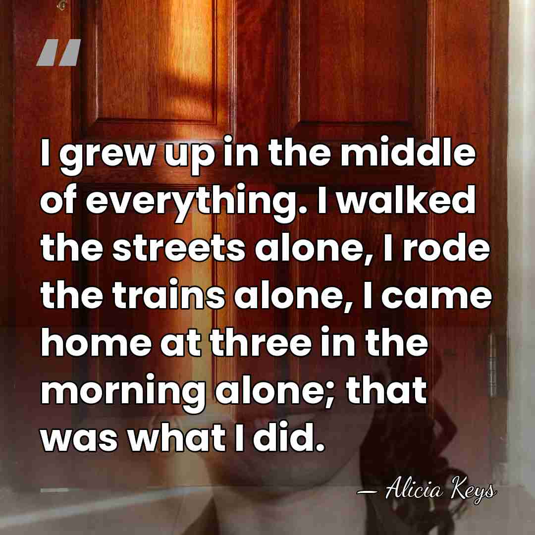 I grew up in the middle of everything. I walked the streets&hellip; - Alicia Keys