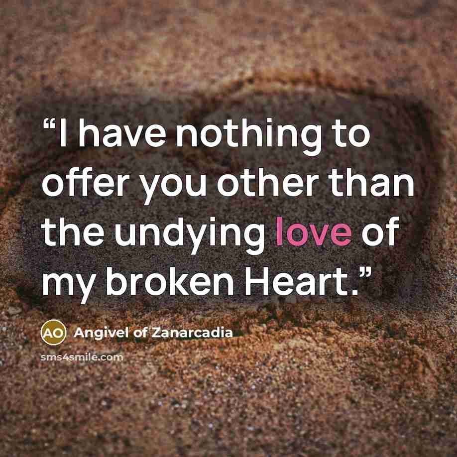 “I have nothing to offer you other than the undying love of my broken Heart.” quote by Angivel of Zanarcadia
