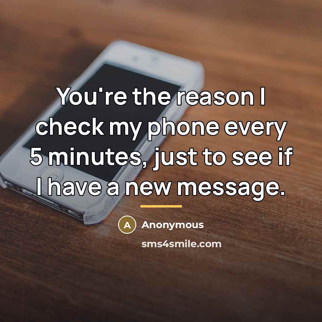 “You're the reason I check my phone every 5 minutes,…” quote by Anonymous