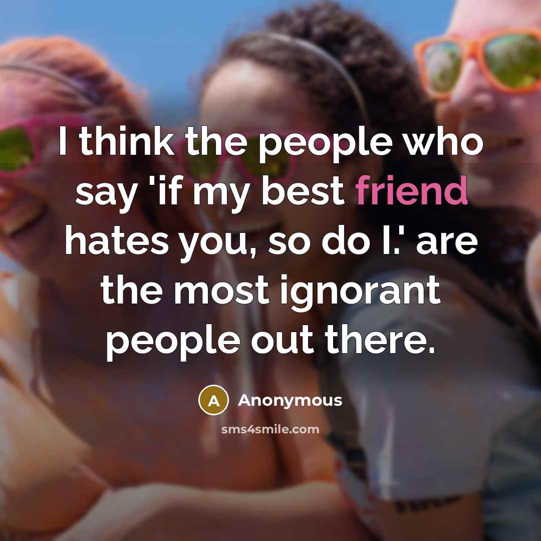“I think the people who say 'if my best friend…” quote by Anonymous