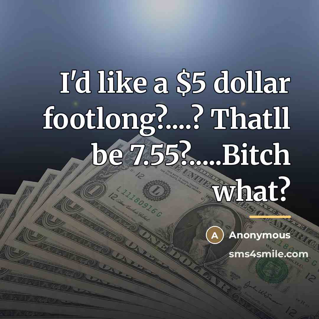 “I'd like a $5 dollar footlong?....? Thatll be 7.55?.....Bitch what?…” quote by Anonymous