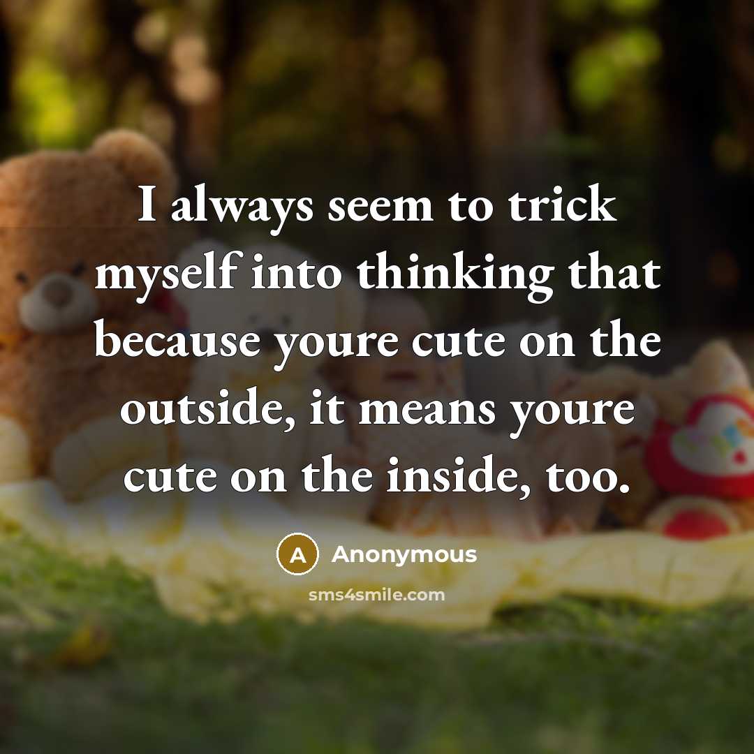 “I always seem to trick myself into thinking that because youre cute on the outside, it means youre cute on the inside, too.” quote by Anonymous