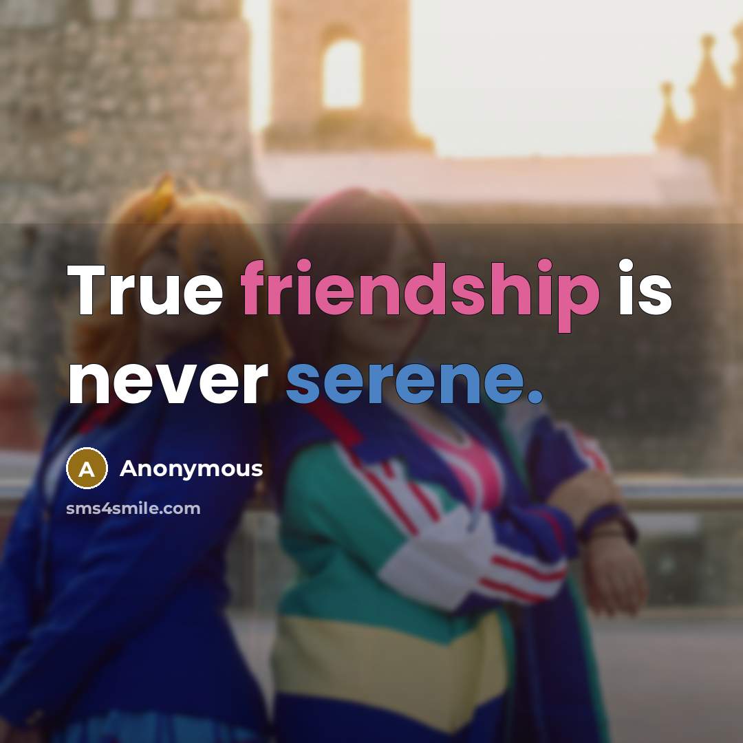 “True friendship is never serene.” quote by Anonymous