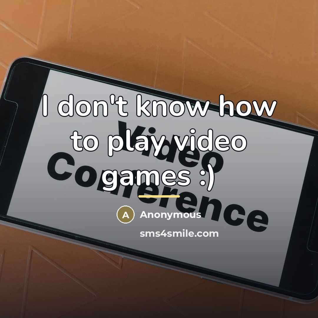 “I don't know how to play video games :)…” quote by Anonymous