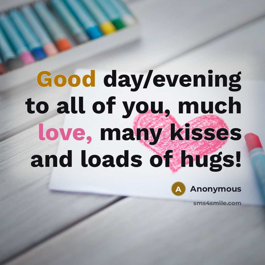 “Good day/evening to all of you, much love, many kisses and loads of hugs!” quote by Anonymous