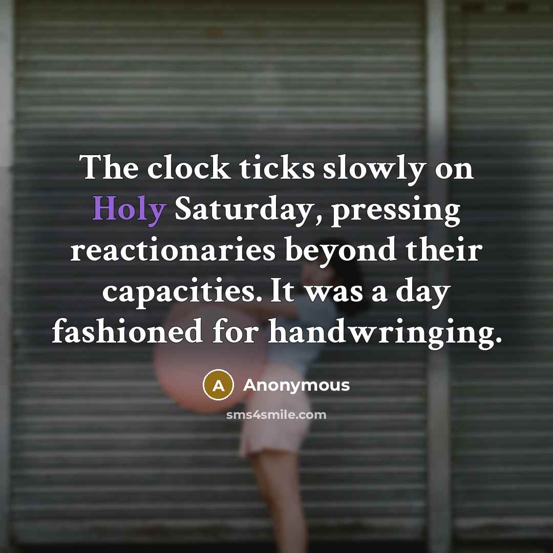 “The clock ticks slowly on Holy Saturday, pressing reactionaries beyond…” quote by Anonymous