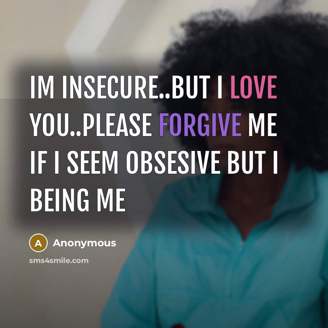 “Im Insecure..But I love You..Please Forgive Me If I Seem Obsesive But I Being Me” quote by Anonymous