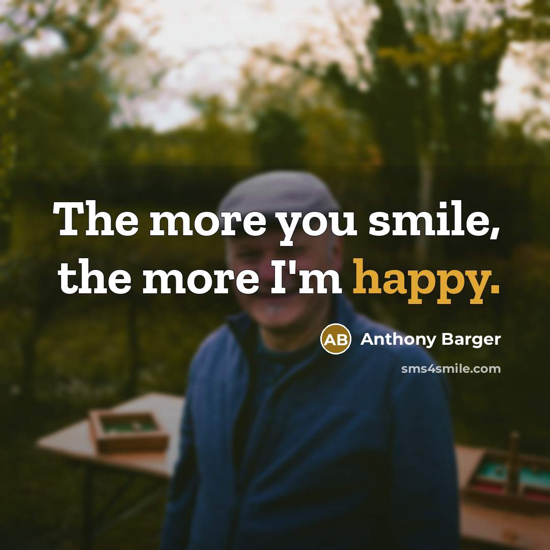 “The more you smile, the more I'm happy.…” quote by Anthony Barger