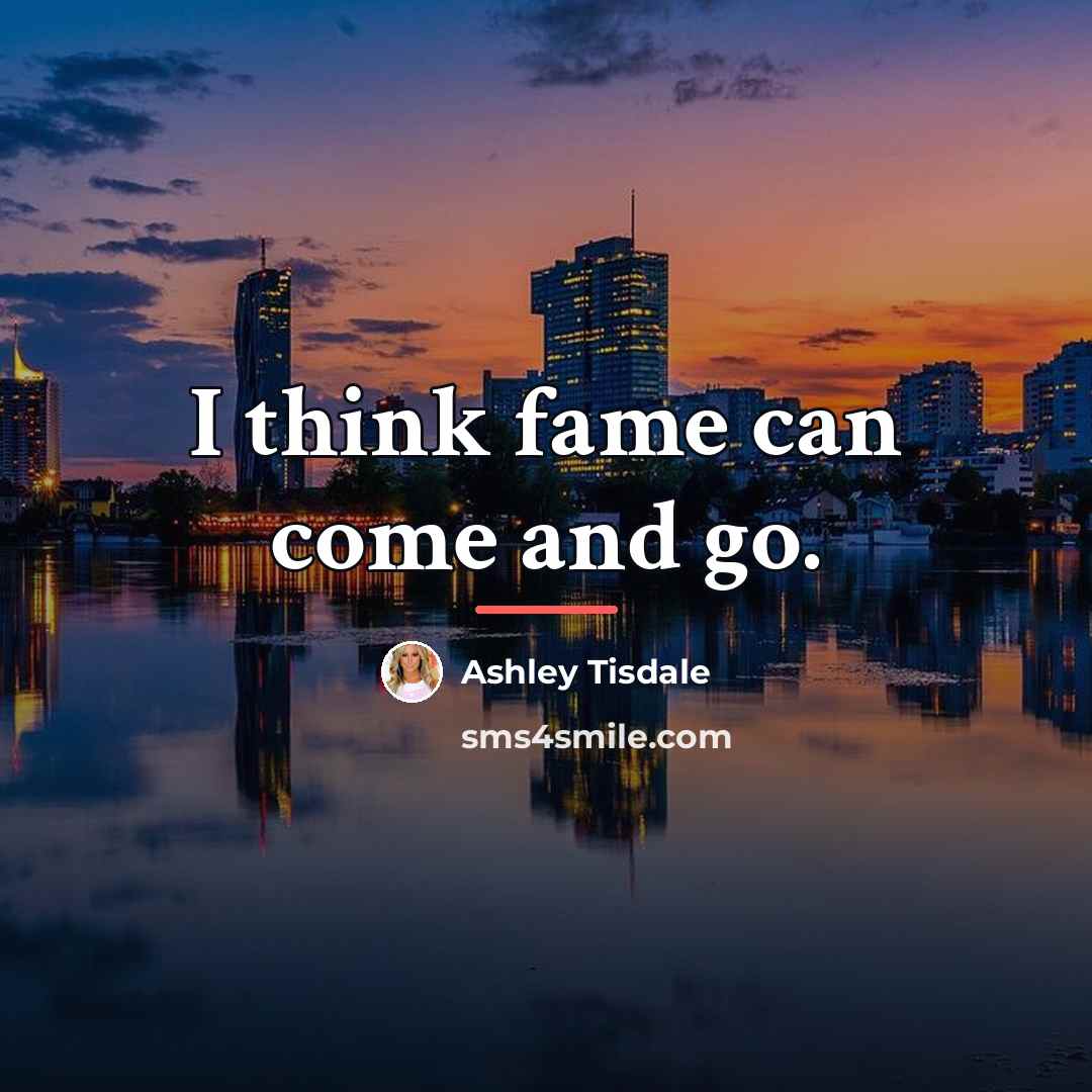 “I think fame can come and go.…” quote by Ashley Tisdale