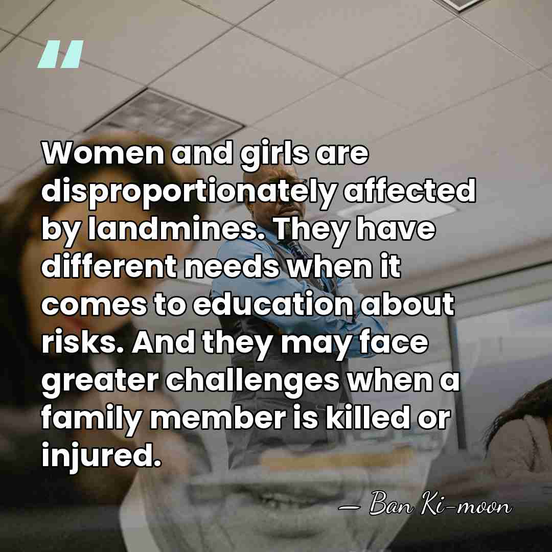 Women and girls are disproportionately affected by landmines. They have different needs&hellip; - Ban Ki-moon