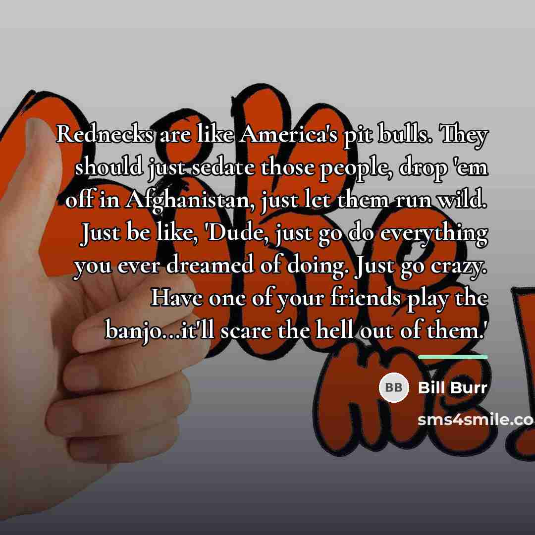 “Rednecks are like America's pit bulls. They should just sedate…” quote by Bill Burr