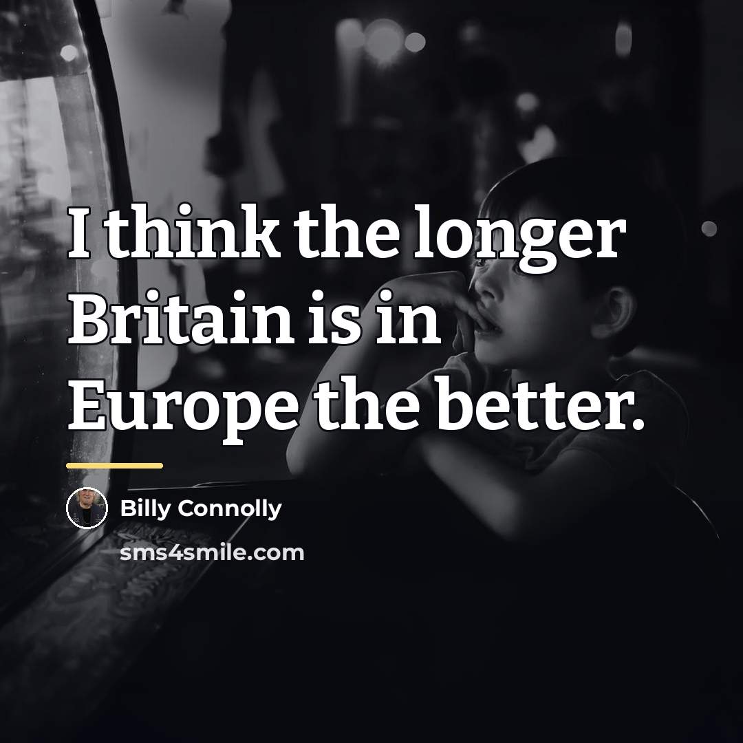 “I think the longer Britain is in Europe the better.…” quote by Billy Connolly