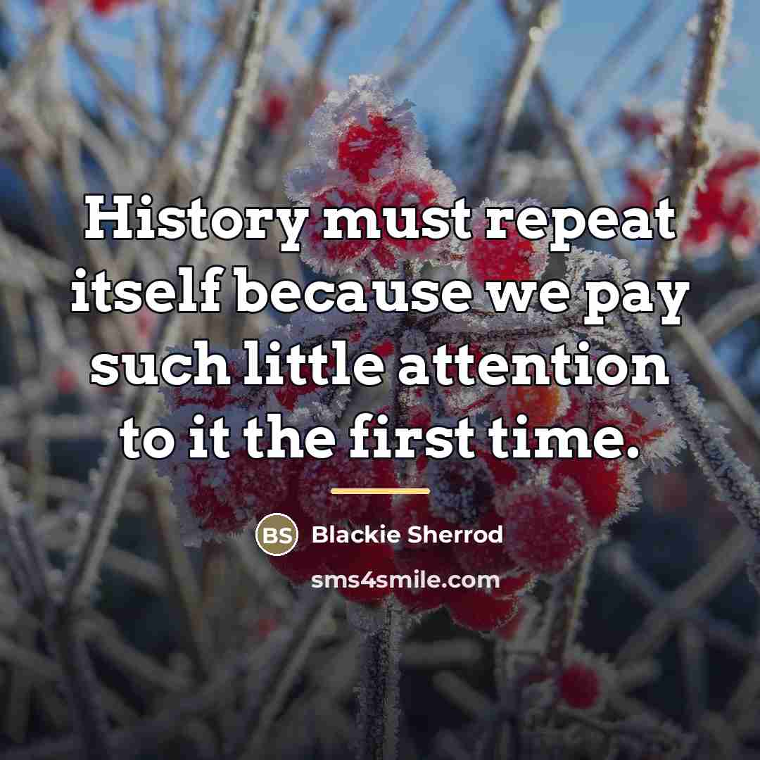 “History must repeat itself because we pay such little attention…” quote by Blackie Sherrod