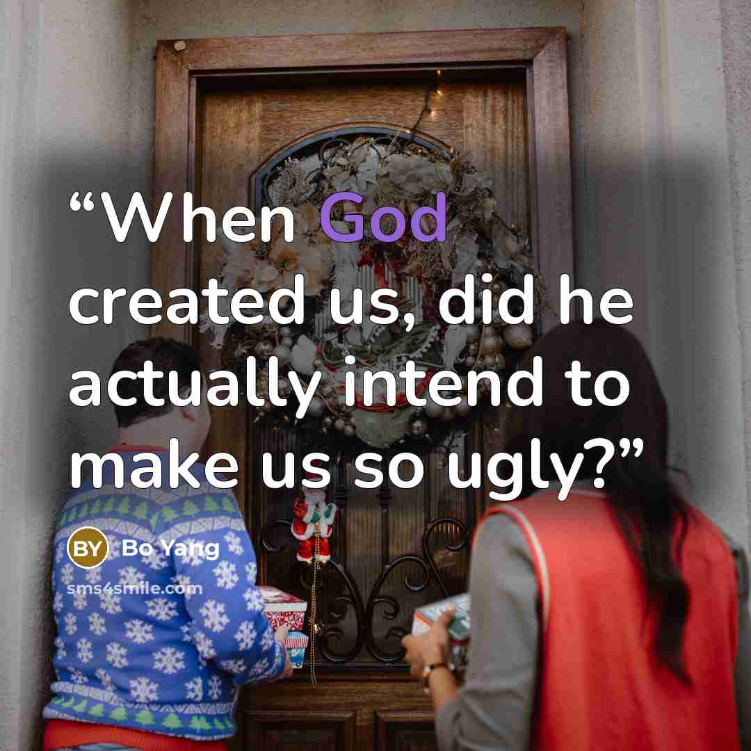 “When God created us, did he actually intend to make us so ugly?” quote by Bo Yang