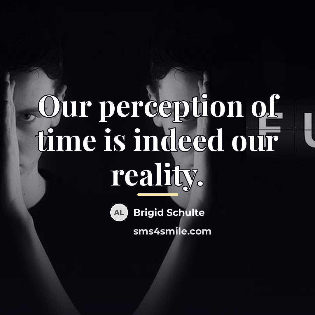 “Our perception of time is indeed our reality.…” quote by Brigid Schulte