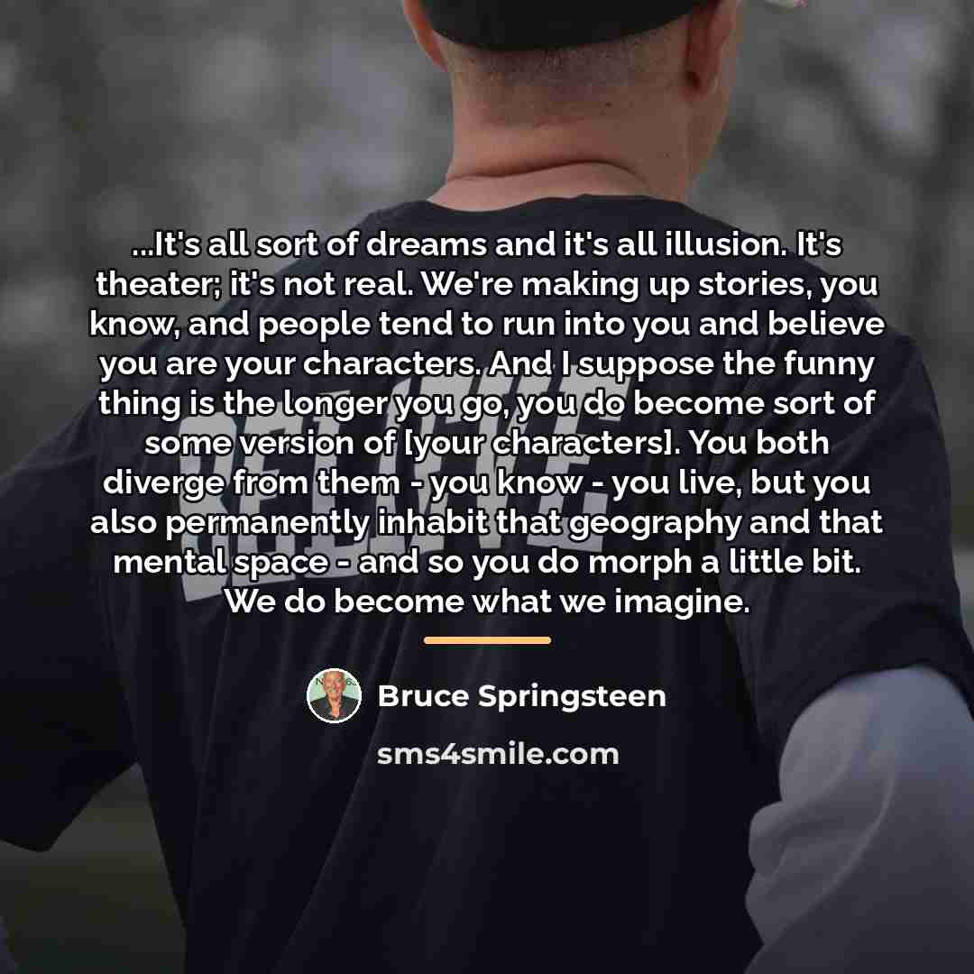 “...It's all sort of dreams and it's all illusion. It's…” quote by Bruce Springsteen