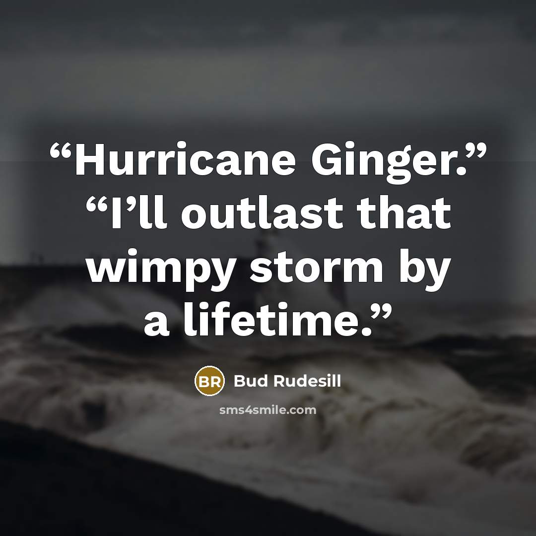 “Hurricane Ginger.” “I’ll outlast that wimpy storm by a lifetime.” quote by Bud Rudesill