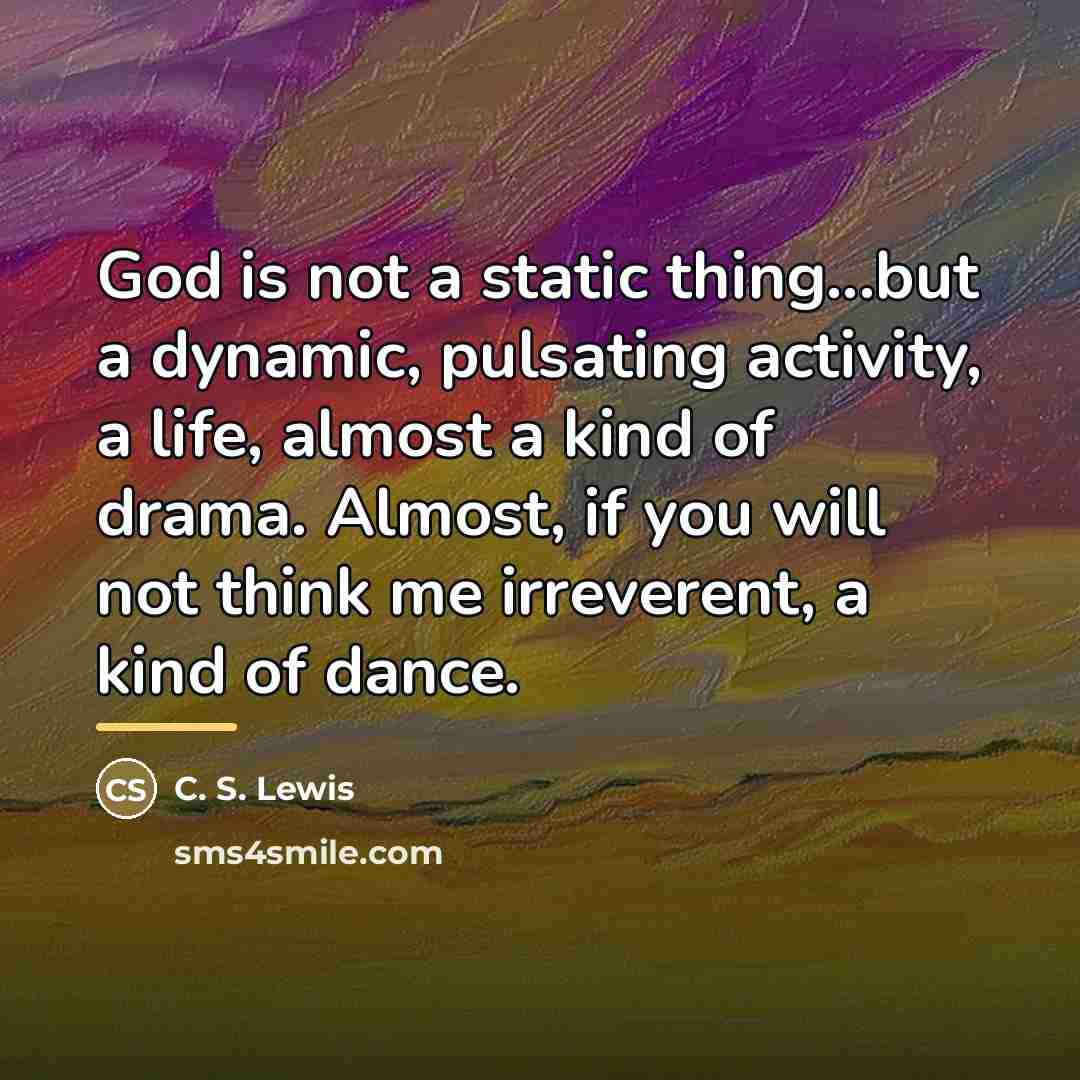 “God is not a static thing...but a dynamic, pulsating activity,…” quote by C. S. Lewis