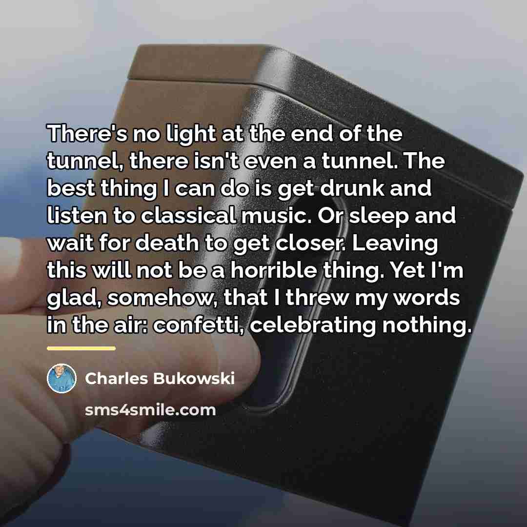 “There's no light at the end of the tunnel, there…” quote by Charles Bukowski