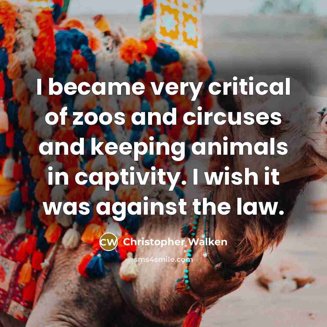 “I became very critical of zoos and circuses and keeping…” quote by Christopher Walken