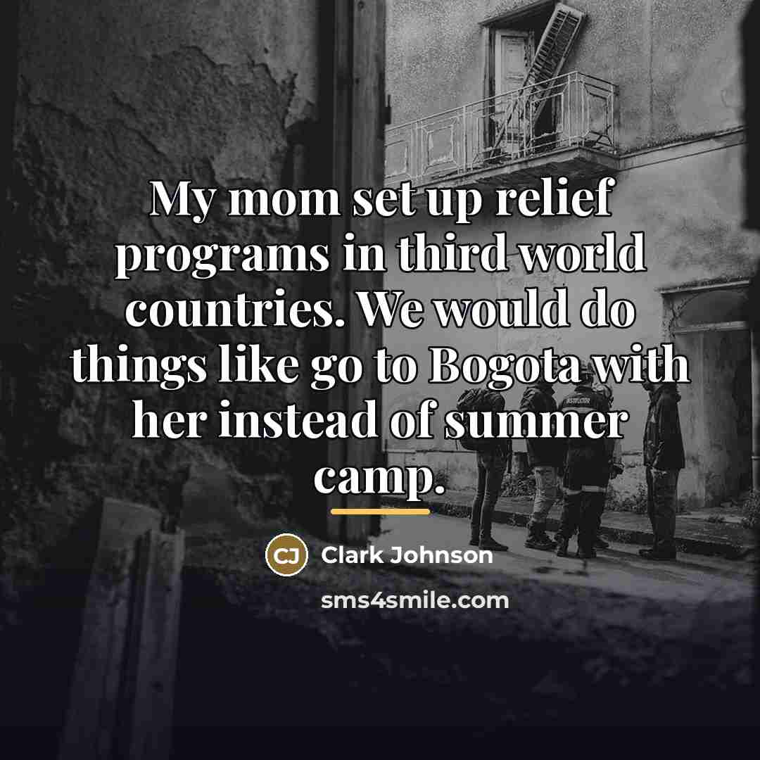 “My mom set up relief programs in third world countries.…” quote by Clark Johnson